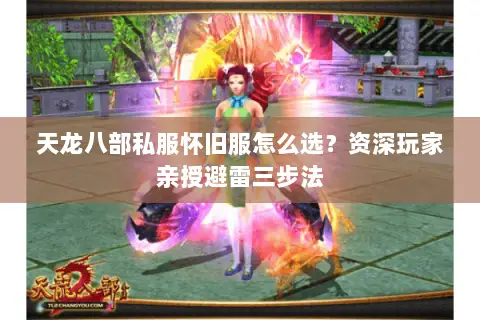 天龙八部私服怀旧服怎么选?资深玩家亲授避雷三步法 天龙八部私服怀旧服怎么选?资深玩家亲授避雷三步法