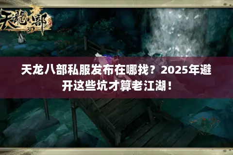 天龙八部私服发布在哪找?2025年避开这些坑才算老江湖! 天龙八部私服发布在哪找?2025年避开这些坑才算老江湖!