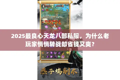 2025最良心天龙八部私服,为什么老玩家悄悄转战却省钱又爽? 2025最良心天龙八部私服,为什么老玩家悄悄转战却省钱又爽?
