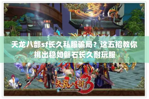 天龙八部sf长久私服骗局？这五招教你挑出稳如磐石长久耐玩服