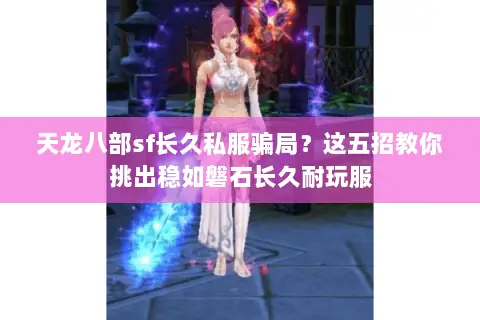天龙八部sf长久私服骗局？这五招教你挑出稳如磐石长久耐玩服