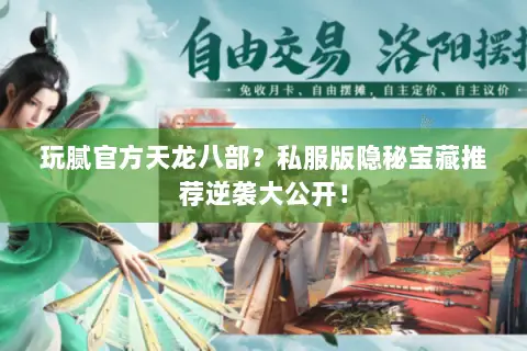 玩腻官方天龙八部?私服版隐秘宝藏推荐逆袭大公开! 玩腻官方天龙八部?私服版隐秘宝藏推荐逆袭大公开!