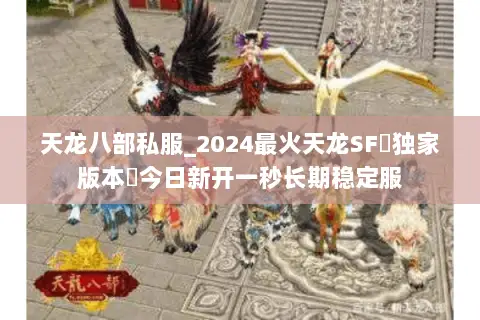 天龙八部私服_2024最火天龙SF▻独家版本◅今日新开一秒长期稳定服 天龙八部私服_2024最火天龙SF▻独家版本◅今日新开一秒长期稳定服