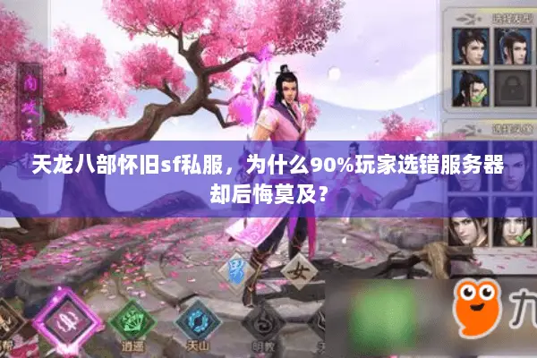 天龙八部怀旧sf私服,为什么90%玩家选错服务器却后悔莫及? 天龙八部怀旧sf私服,为什么90%玩家选错服务器却后悔莫及?