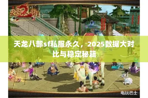 天龙八部sf私服永久,2025数据大对比与稳定秘籍 天龙八部sf私服永久,2025数据大对比与稳定秘籍