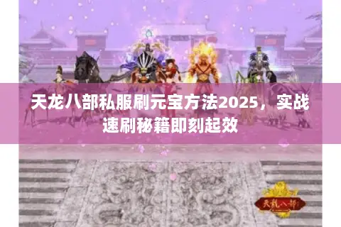 天龙八部私服刷元宝方法2025，实战速刷秘籍即刻起效