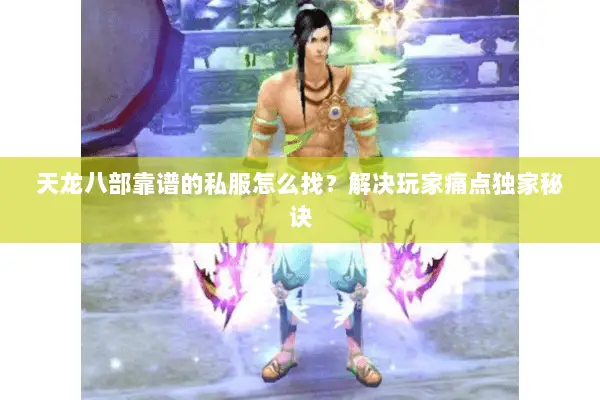 天龙八部靠谱的私服怎么找?解决玩家痛点独家秘诀 天龙八部靠谱的私服怎么找?解决玩家痛点独家秘诀