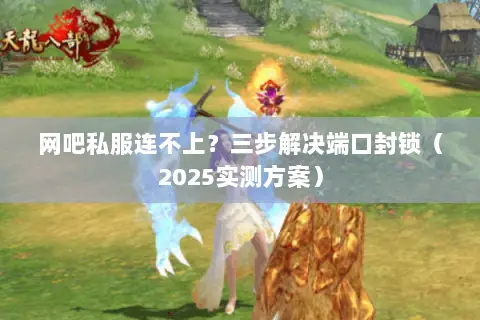 网吧私服连不上?三步解决端口封锁(2025实测方案) 网吧私服连不上?三步解决端口封锁(2025实测方案)