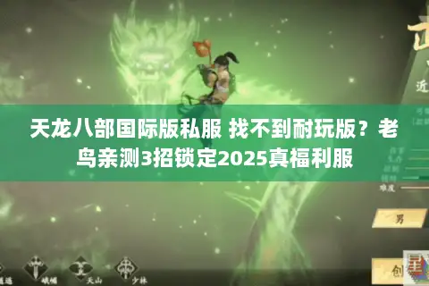 天龙八部国际版私服 找不到耐玩版?老鸟亲测3招锁定2025真福利服 天龙八部国际版私服 找不到耐玩版?老鸟亲测3招锁定2025真福利服
