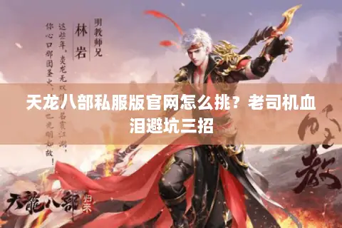 天龙八部私服版官网怎么挑?老司机血泪避坑三招 天龙八部私服版官网怎么挑?老司机血泪避坑三招