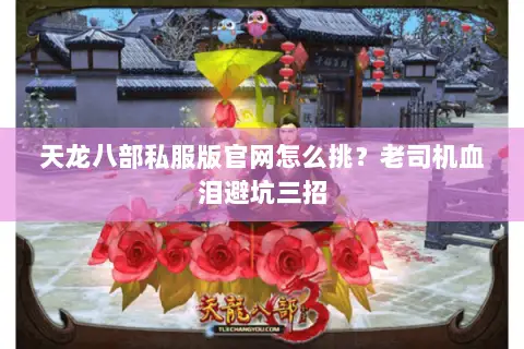 天龙八部私服版官网怎么挑?老司机血泪避坑三招 天龙八部私服版官网怎么挑?老司机血泪避坑三招