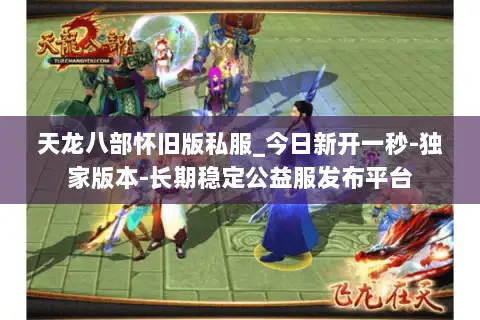 天龙八部怀旧版私服_今日新开一秒-独家版本-长期稳定公益服发布平台