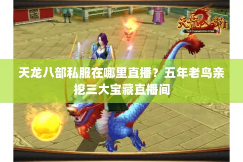 天龙八部私服在哪里直播?五年老鸟亲挖三大宝藏直播间 天龙八部私服在哪里直播?五年老鸟亲挖三大宝藏直播间