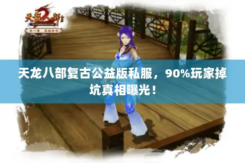 天龙八部复古公益版私服,90%玩家掉坑真相曝光! 天龙八部复古公益版私服,90%玩家掉坑真相曝光!