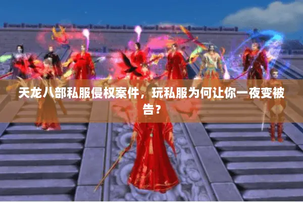 天龙八部私服侵权案件,玩私服为何让你一夜变被告? 天龙八部私服侵权案件,玩私服为何让你一夜变被告?