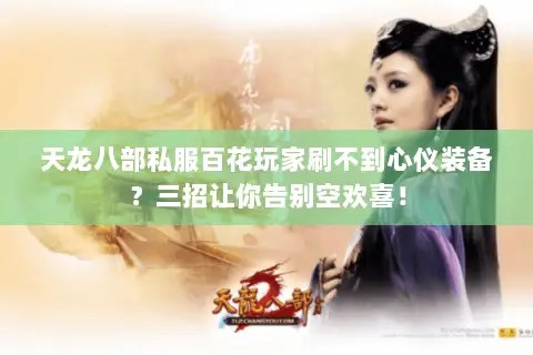天龙八部私服百花玩家刷不到心仪装备?三招让你告别空欢喜! 天龙八部私服百花玩家刷不到心仪装备?三招让你告别空欢喜!