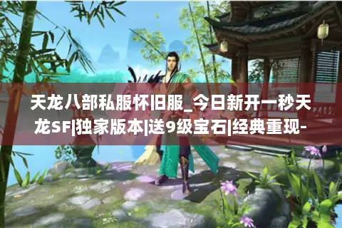 天龙八部私服怀旧服_今日新开一秒天龙SF|独家版本|送9级宝石|经典重现- 天龙八部私服怀旧服_今日新开一秒天龙SF|独家版本|送9级宝石|经典重现-