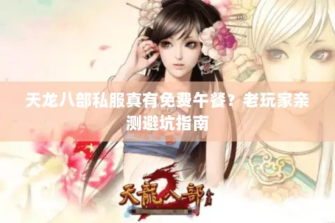 天龙八部私服真有免费午餐?老玩家亲测避坑指南 天龙八部私服真有免费午餐?老玩家亲测避坑指南
