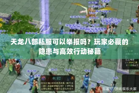 天龙八部私服可以举报吗?玩家必藏的隐患与高效行动秘籍 天龙八部私服可以举报吗?玩家必藏的隐患与高效行动秘籍
