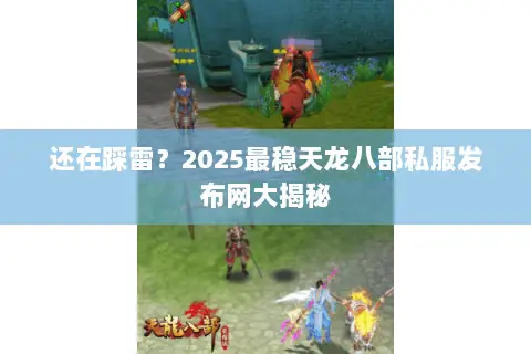 还在踩雷?2025最稳天龙八部私服发布网大揭秘 还在踩雷?2025最稳天龙八部私服发布网大揭秘