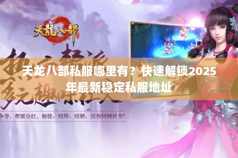 天龙八部私服哪里有?快速解锁2025年最新稳定私服地址 天龙八部私服哪里有?快速解锁2025年最新稳定私服地址
