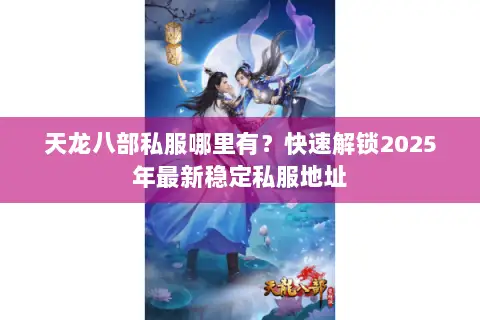 天龙八部私服哪里有?快速解锁2025年最新稳定私服地址 天龙八部私服哪里有?快速解锁2025年最新稳定私服地址