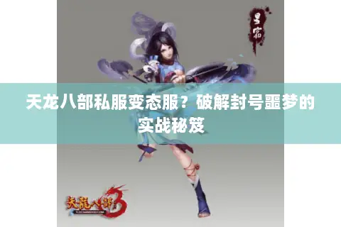 天龙八部私服变态服?破解封号噩梦的实战秘笈 天龙八部私服变态服?破解封号噩梦的实战秘笈