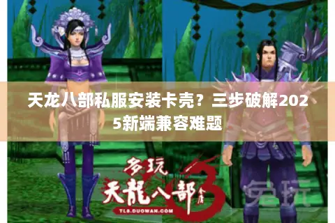 天龙八部私服安装卡壳?三步破解2025新端兼容难题 天龙八部私服安装卡壳?三步破解2025新端兼容难题