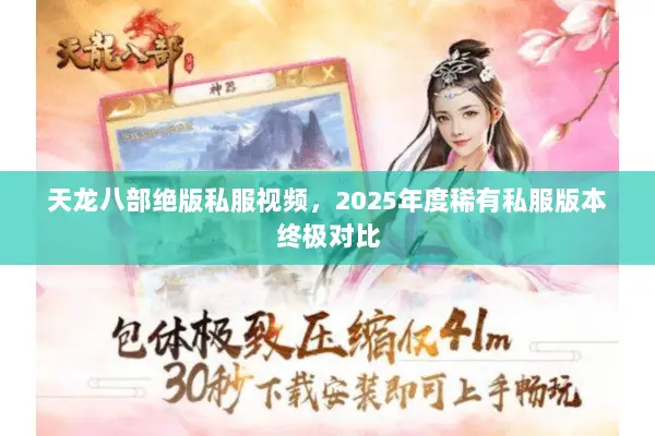 天龙八部绝版私服视频,2025年度稀有私服版本终极对比 天龙八部绝版私服视频,2025年度稀有私服版本终极对比