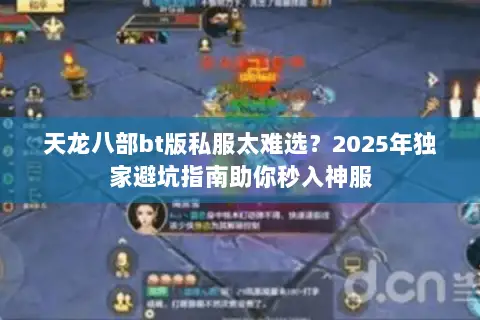 天龙八部bt版私服太难选?2025年独家避坑指南助你秒入神服 天龙八部bt版私服太难选?2025年独家避坑指南助你秒入神服