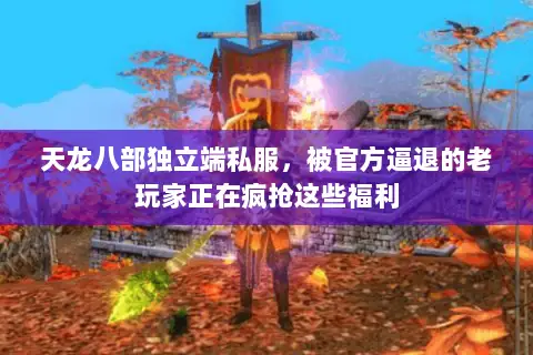 天龙八部独立端私服，被官方逼退的老玩家正在疯抢这些福利