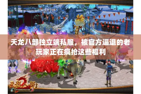 天龙八部独立端私服，被官方逼退的老玩家正在疯抢这些福利