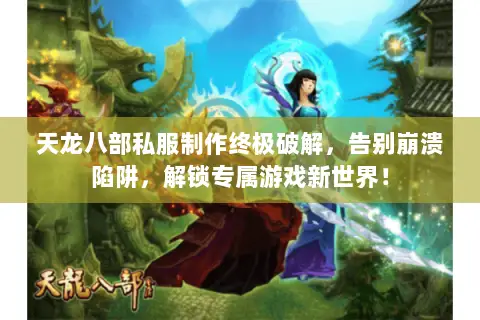 天龙八部私服制作终极破解，告别崩溃陷阱，解锁专属游戏新世界！
