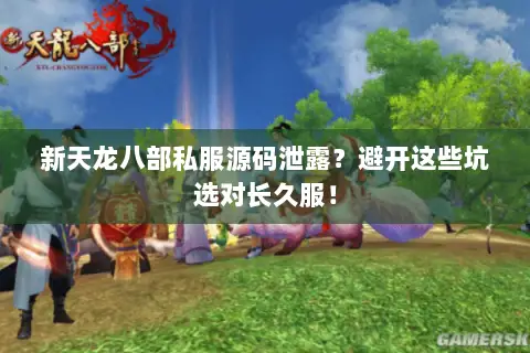新天龙八部私服源码泄露?避开这些坑选对长久服! 新天龙八部私服源码泄露?避开这些坑选对长久服!