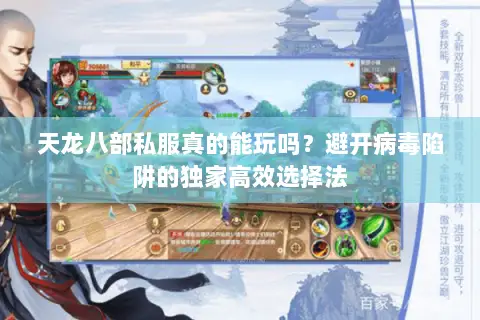 天龙八部私服真的能玩吗?避开病毒陷阱的独家高效选择法 天龙八部私服真的能玩吗?避开病毒陷阱的独家高效选择法