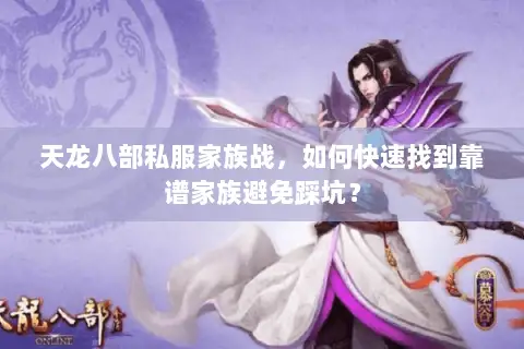 天龙八部私服家族战，如何快速找到靠谱家族避免踩坑？