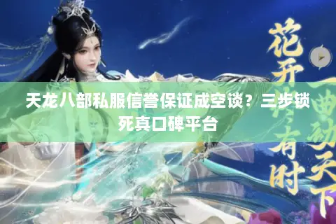 天龙八部私服信誉保证成空谈?三步锁死真口碑平台 天龙八部私服信誉保证成空谈?三步锁死真口碑平台