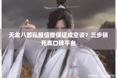 天龙八部私服信誉保证成空谈?三步锁死真口碑平台 天龙八部私服信誉保证成空谈?三步锁死真口碑平台