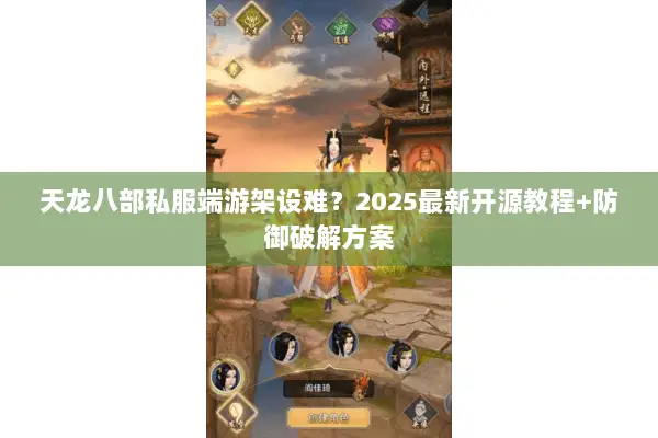 天龙八部私服端游架设难?2025最新开源教程+防御破解方案 天龙八部私服端游架设难?2025最新开源教程+防御破解方案