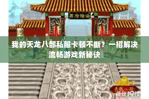 我的天龙八部私服卡顿不断？一招解决流畅游戏新秘诀
