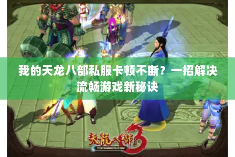我的天龙八部私服卡顿不断？一招解决流畅游戏新秘诀