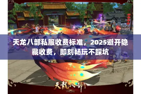 天龙八部私服收费标准,2025避开隐藏收费,即刻畅玩不踩坑 天龙八部私服收费标准,2025避开隐藏收费,即刻畅玩不踩坑