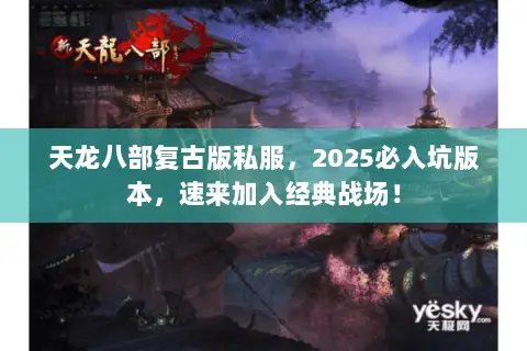 天龙八部复古版私服,2025必入坑版本,速来加入经典战场! 天龙八部复古版私服,2025必入坑版本,速来加入经典战场!