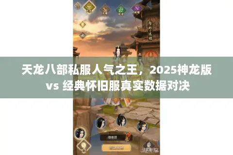 天龙八部私服人气之王,2025神龙版 vs 经典怀旧服真实数据对决 天龙八部私服人气之王,2025神龙版 vs 经典怀旧服真实数据对决