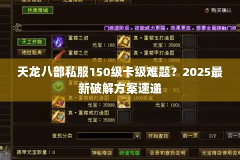 天龙八部私服150级卡级难题?2025最新破解方案速递 天龙八部私服150级卡级难题?2025最新破解方案速递