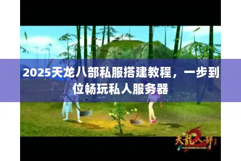 2025天龙八部私服搭建教程,一步到位畅玩私人服务器 2025天龙八部私服搭建教程,一步到位畅玩私人服务器