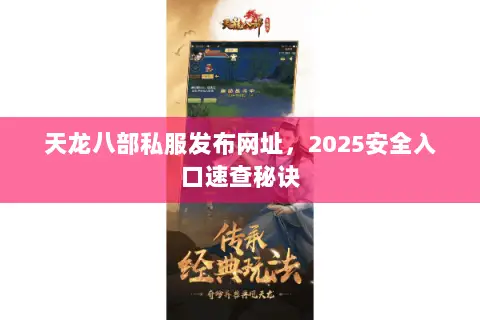 天龙八部私服发布网址,2025安全入口速查秘诀 天龙八部私服发布网址,2025安全入口速查秘诀