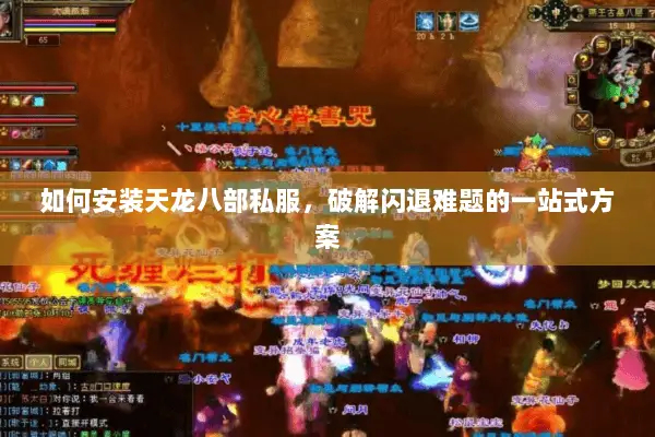 如何安装天龙八部私服,破解闪退难题的一站式方案 如何安装天龙八部私服,破解闪退难题的一站式方案