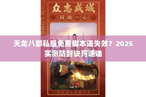天龙八部私服免费脚本遇失效?2025实测防封诀窍速递 天龙八部私服免费脚本遇失效?2025实测防封诀窍速递