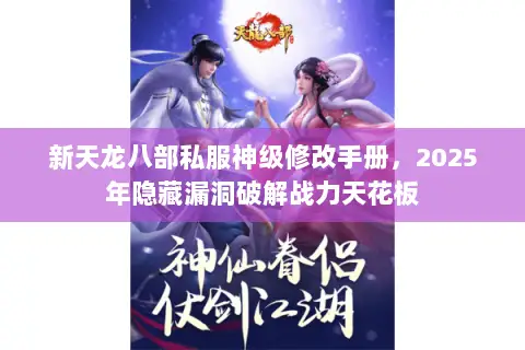 新天龙八部私服神级修改手册，2025年隐藏漏洞破解战力天花板